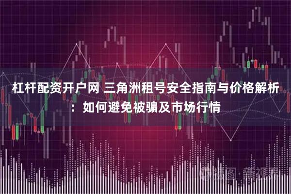 杠杆配资开户网 三角洲租号安全指南与价格解析：如何避免被骗及市场行情