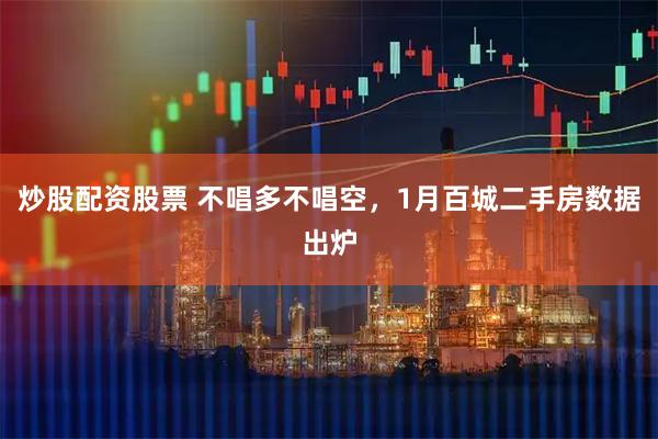 炒股配资股票 不唱多不唱空，1月百城二手房数据出炉