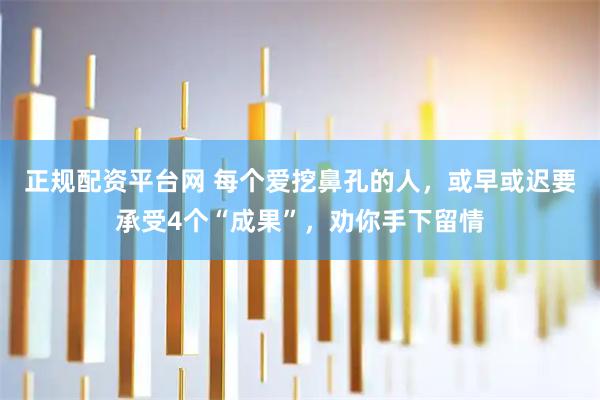 正规配资平台网 每个爱挖鼻孔的人，或早或迟要承受4个“成果”，劝你手下留情