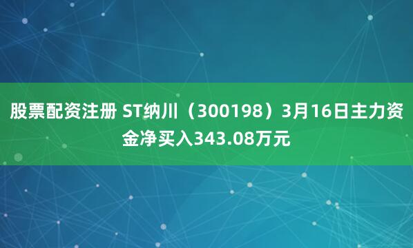 股票配资注册 ST纳川（300198）3月16日主力资金净买入343.08万元