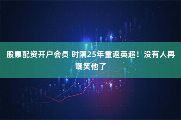 股票配资开户会员 时隔25年重返英超！没有人再嘲笑他了