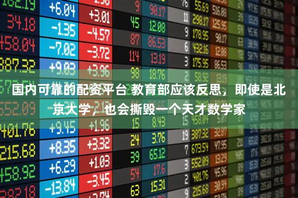 国内可靠的配资平台 教育部应该反思，即使是北京大学，也会撕毁一个天才数学家