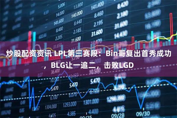 炒股配资资讯 LPL第三赛段：Bin哥复出首秀成功，BLG让一追二，击败LGD