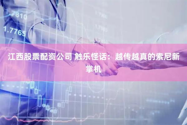 江西股票配资公司 触乐怪话：越传越真的索尼新掌机